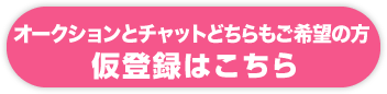 オークションとチャットどちらもご希望の方　仮登録はこちら