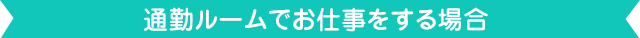 通勤ルームでお仕事をする場合