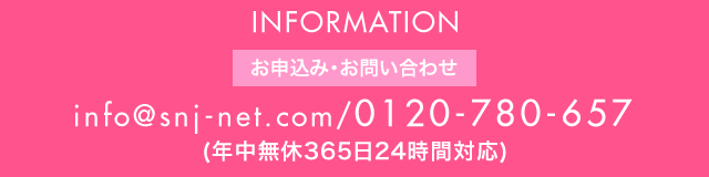 Infomation お申込み・お問い合わせ info@snj-net.com/0120-780-657（年中無休365日24時間対応）