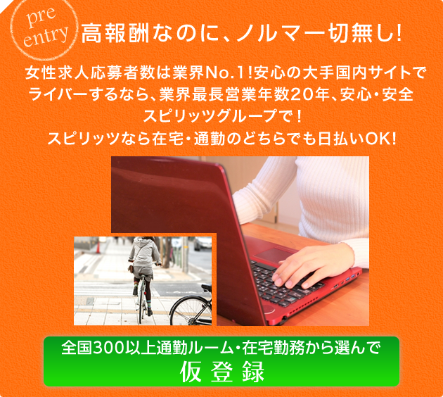 高収入なのに、ノルマ一切無し！女性九十上保者数は業界No.1！安心の大手国内サイトでライバーするなら、業界最長営業年数25年、安心・安全スピリッツグループで！スピリッツなら在宅・通勤のどちらでも日払いOK！全国300以上通勤ルーム・在宅勤務から選んで仮登録