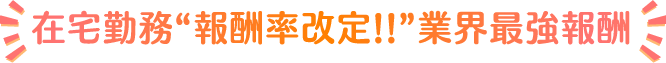 在宅勤務『報酬率改定！！』業界最強報酬率