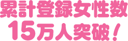 累計登録女性数15万人突破!