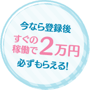 今なら登録後すぐの稼働で2万円必ずもらえる!