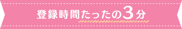 登録時間たったの3分