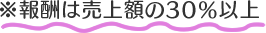 ※報酬は売上額の30%以上